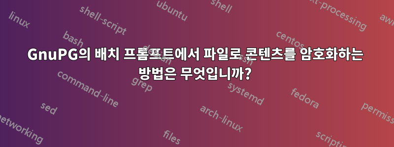 GnuPG의 배치 프롬프트에서 파일로 콘텐츠를 암호화하는 방법은 무엇입니까?