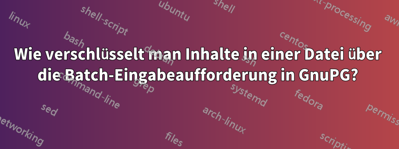 Wie verschlüsselt man Inhalte in einer Datei über die Batch-Eingabeaufforderung in GnuPG?