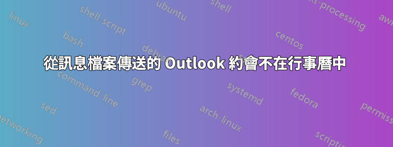 從訊息檔案傳送的 Outlook 約會不在行事曆中