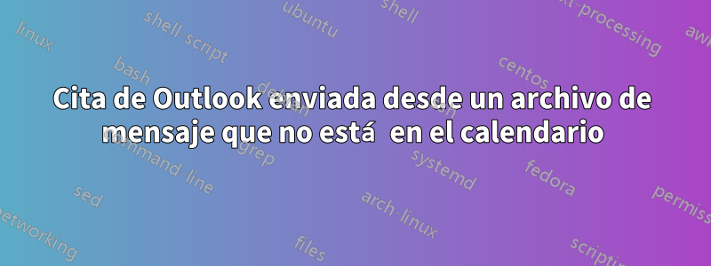 Cita de Outlook enviada desde un archivo de mensaje que no está en el calendario