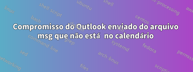 Compromisso do Outlook enviado do arquivo msg que não está no calendário