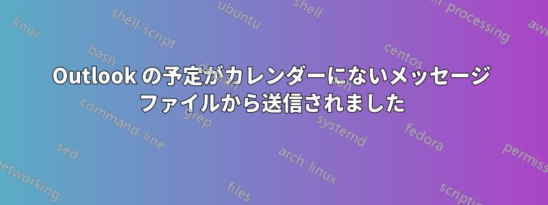 Outlook の予定がカレンダーにないメッセージ ファイルから送信されました