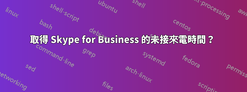 取得 Skype for Business 的未接來電時間？