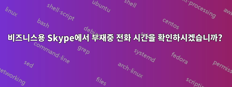 비즈니스용 Skype에서 부재중 전화 시간을 확인하시겠습니까?