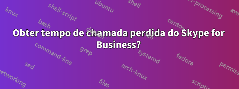 Obter tempo de chamada perdida do Skype for Business?