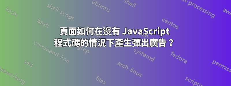 頁面如何在沒有 JavaScript 程式碼的情況下產生彈出廣告？