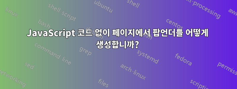 JavaScript 코드 없이 페이지에서 팝언더를 어떻게 생성합니까?