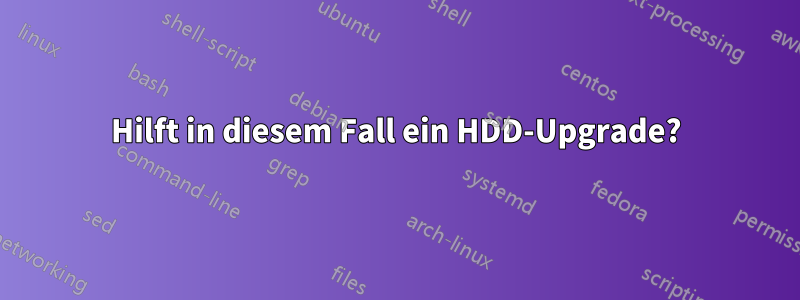 Hilft in diesem Fall ein HDD-Upgrade?