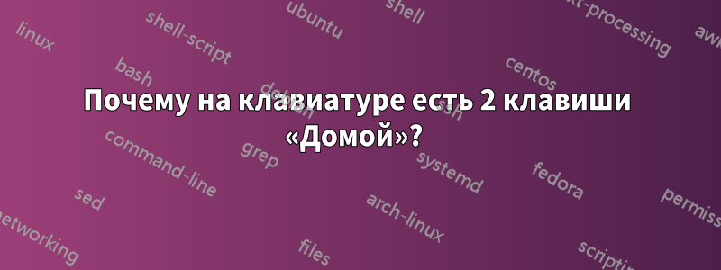 Почему на клавиатуре есть 2 клавиши «Домой»? 