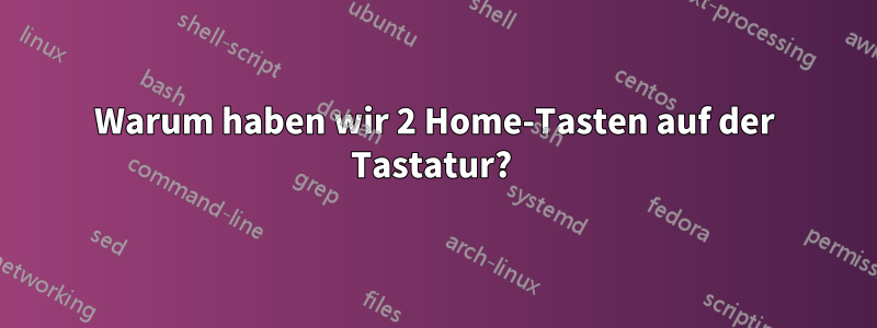 Warum haben wir 2 Home-Tasten auf der Tastatur? 