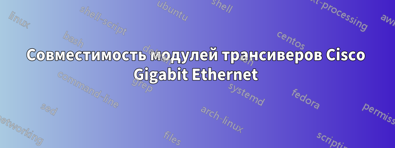 Совместимость модулей трансиверов Cisco Gigabit Ethernet