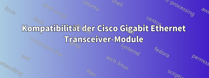 Kompatibilität der Cisco Gigabit Ethernet Transceiver-Module