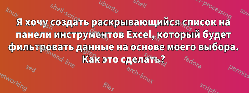 Я хочу создать раскрывающийся список на панели инструментов Excel, который будет фильтровать данные на основе моего выбора. Как это сделать?