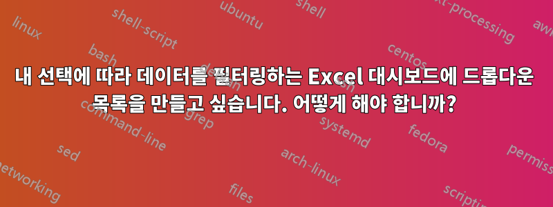 내 선택에 따라 데이터를 필터링하는 Excel 대시보드에 드롭다운 목록을 만들고 싶습니다. 어떻게 해야 합니까?