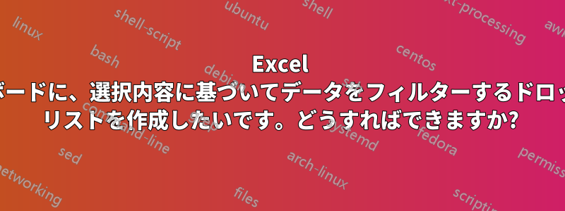 Excel ダッシュボードに、選択内容に基づいてデータをフィルターするドロップダウン リストを作成したいです。どうすればできますか?