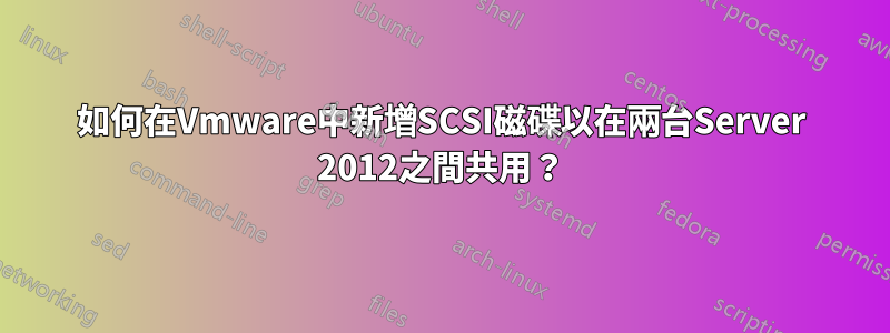 如何在Vmware中新增SCSI磁碟以在兩台Server 2012之間共用？