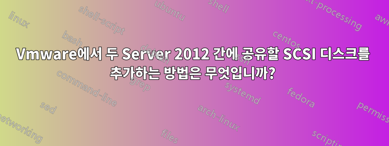 Vmware에서 두 Server 2012 간에 공유할 SCSI 디스크를 추가하는 방법은 무엇입니까?