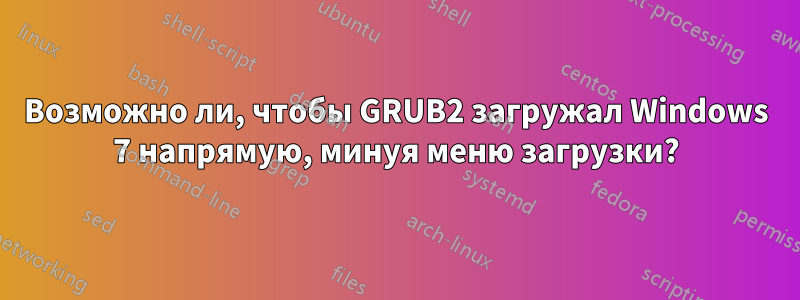 Возможно ли, чтобы GRUB2 загружал Windows 7 напрямую, минуя меню загрузки?