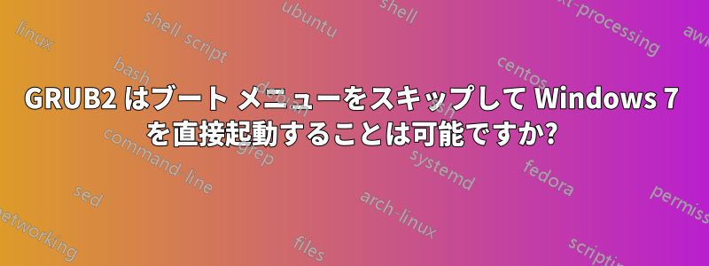 GRUB2 はブート メニューをスキップして Windows 7 を直接起動することは可能ですか?