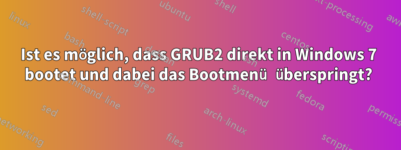 Ist es möglich, dass GRUB2 direkt in Windows 7 bootet und dabei das Bootmenü überspringt?