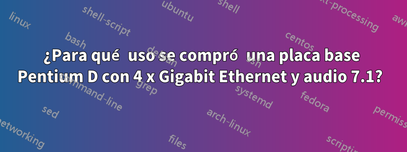 ¿Para qué uso se compró una placa base Pentium D con 4 x Gigabit Ethernet y audio 7.1? 