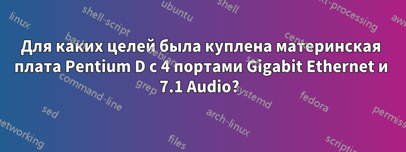 Для каких целей была куплена материнская плата Pentium D с 4 портами Gigabit Ethernet и 7.1 Audio? 