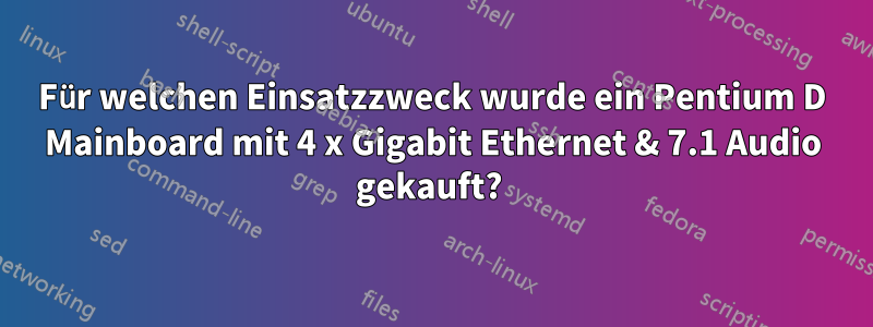 Für welchen Einsatzzweck wurde ein Pentium D Mainboard mit 4 x Gigabit Ethernet & 7.1 Audio gekauft? 