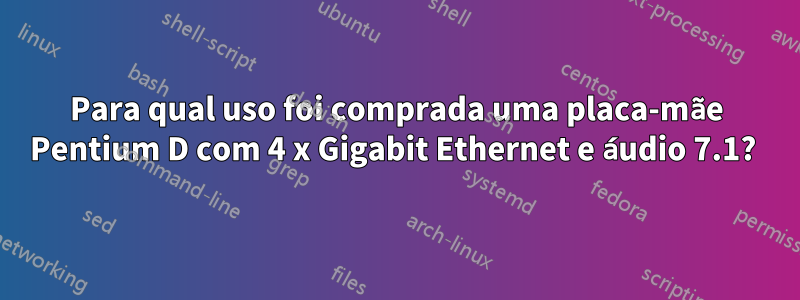 Para qual uso foi comprada uma placa-mãe Pentium D com 4 x Gigabit Ethernet e áudio 7.1? 