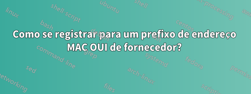 Como se registrar para um prefixo de endereço MAC OUI de fornecedor?