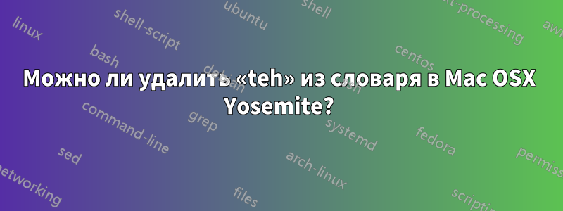 Можно ли удалить «teh» из словаря в Mac OSX Yosemite?