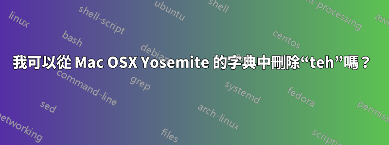 我可以從 Mac OSX Yosemite 的字典中刪除“teh”嗎？