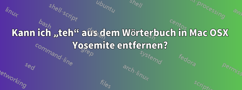 Kann ich „teh“ aus dem Wörterbuch in Mac OSX Yosemite entfernen?