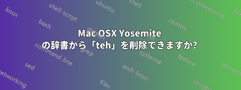 Mac OSX Yosemite の辞書から「teh」を削除できますか?