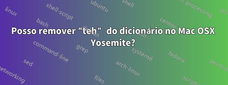 Posso remover "teh" do dicionário no Mac OSX Yosemite?