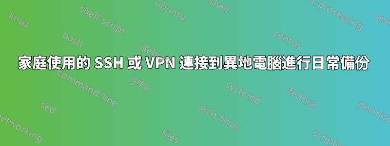 家庭使用的 SSH 或 VPN 連接到異地電腦進行日常備份