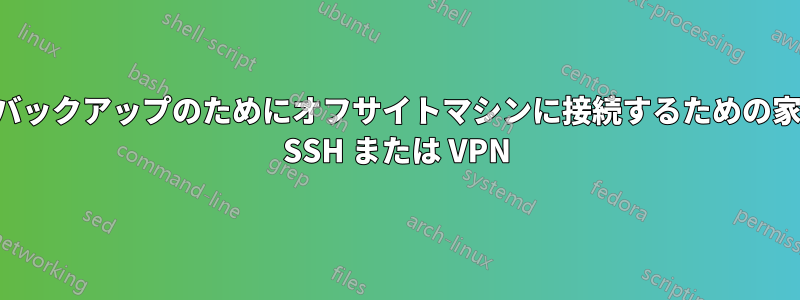 毎日のバックアップのためにオフサイトマシンに接続するための家庭向け SSH または VPN