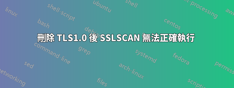 刪除 TLS1.0 後 SSLSCAN 無法正確執行