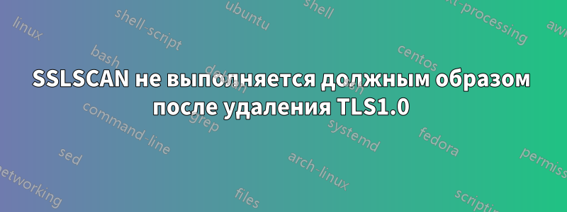 SSLSCAN не выполняется должным образом после удаления TLS1.0