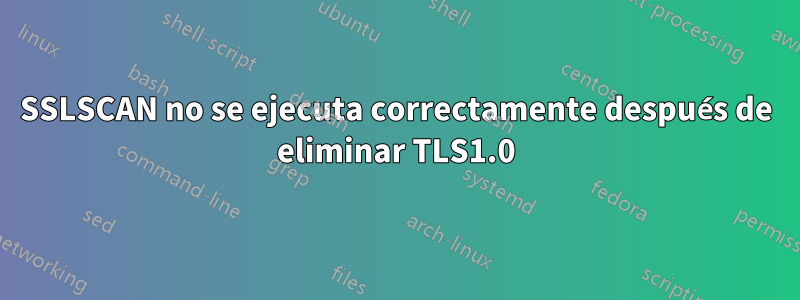 SSLSCAN no se ejecuta correctamente después de eliminar TLS1.0