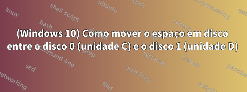 (Windows 10) Como mover o espaço em disco entre o disco 0 (unidade C) e o disco 1 (unidade D)