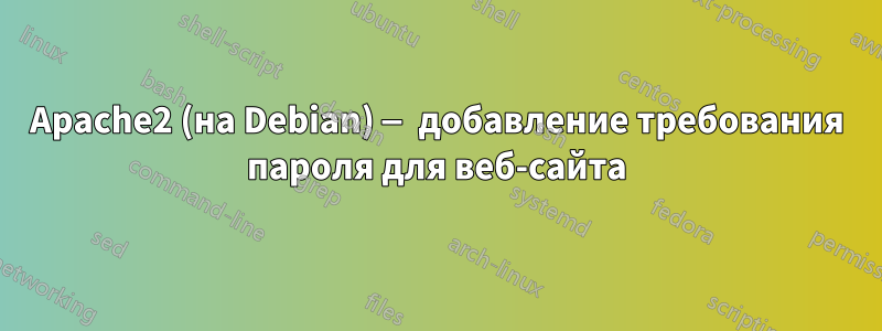 Apache2 (на Debian) — добавление требования пароля для веб-сайта