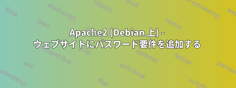 Apache2 (Debian 上) - ウェブサイトにパスワード要件を追加する