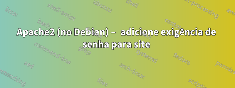 Apache2 (no Debian) – adicione exigência de senha para site