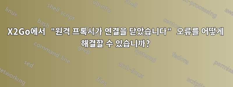 X2Go에서 "원격 프록시가 연결을 닫았습니다" 오류를 어떻게 해결할 수 있습니까?