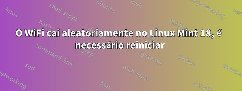 O WiFi cai aleatoriamente no Linux Mint 18, é necessário reiniciar