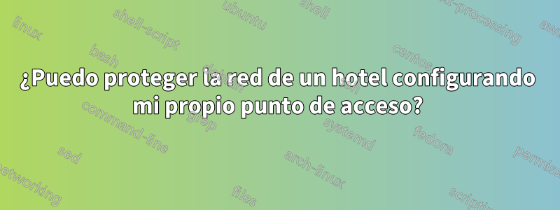 ¿Puedo proteger la red de un hotel configurando mi propio punto de acceso?