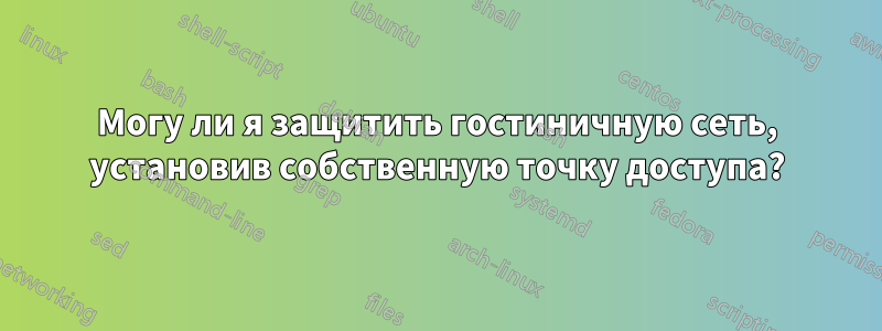 Могу ли я защитить гостиничную сеть, установив собственную точку доступа?