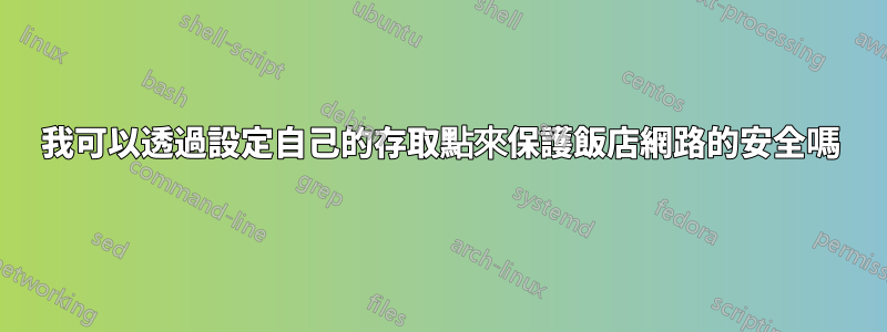 我可以透過設定自己的存取點來保護飯店網路的安全嗎