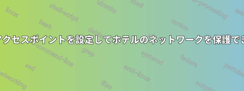 独自のアクセスポイントを設定してホテルのネットワークを保護できますか