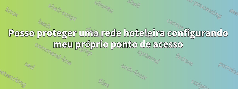 Posso proteger uma rede hoteleira configurando meu próprio ponto de acesso